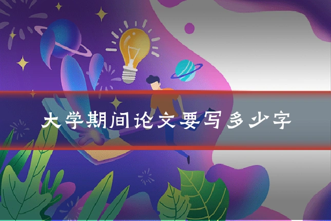 大学期间论文要写多少字