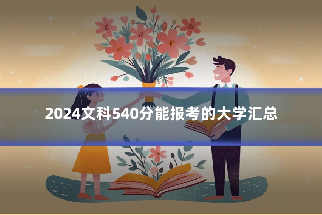 2024文科540分能报考的大学汇总