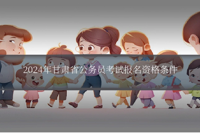 2024年甘肃省公务员考试报名资格条件