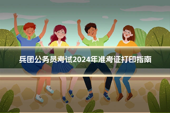 兵团公务员考试2024年准考证打印指南