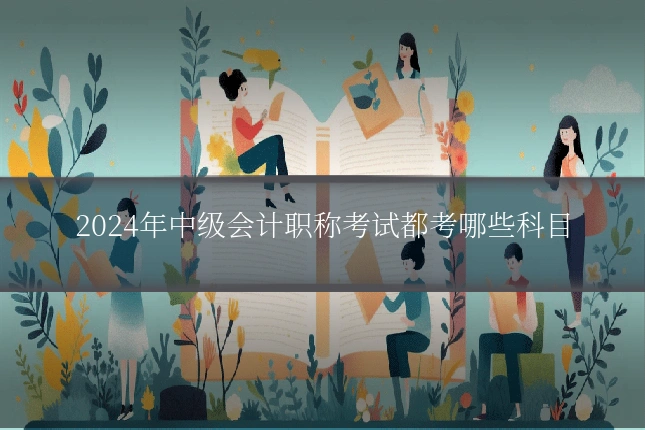 2024年中级会计职称考试都考哪些科目