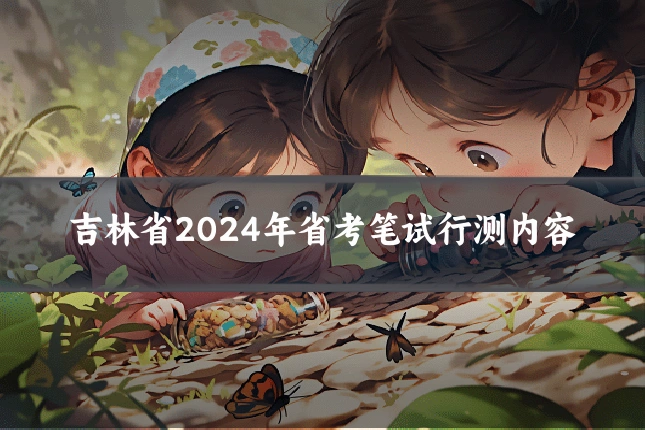 吉林省2024年省考笔试行测内容