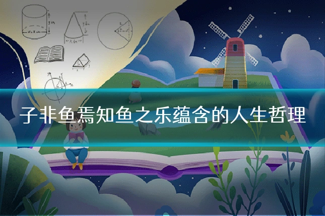子非鱼焉知鱼之乐蕴含的人生哲理