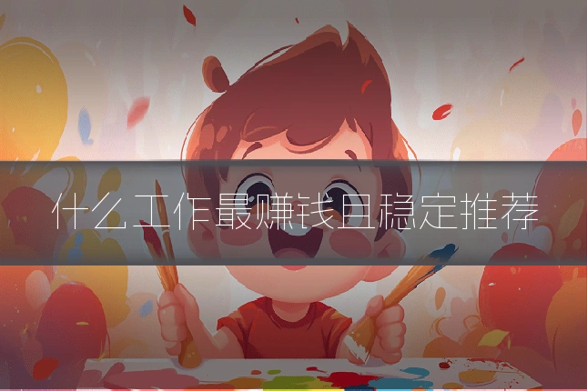 什么工作最赚钱且稳定推荐