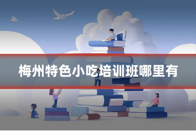 梅州特色小吃培训班哪里有