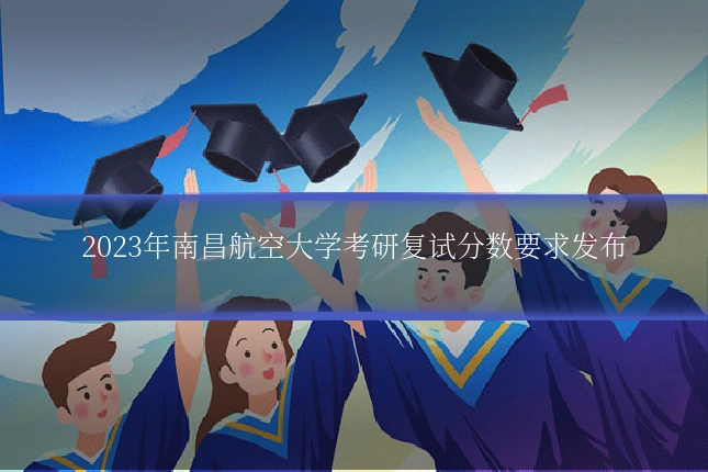 2023年南昌航空大学考研复试分数要求发布