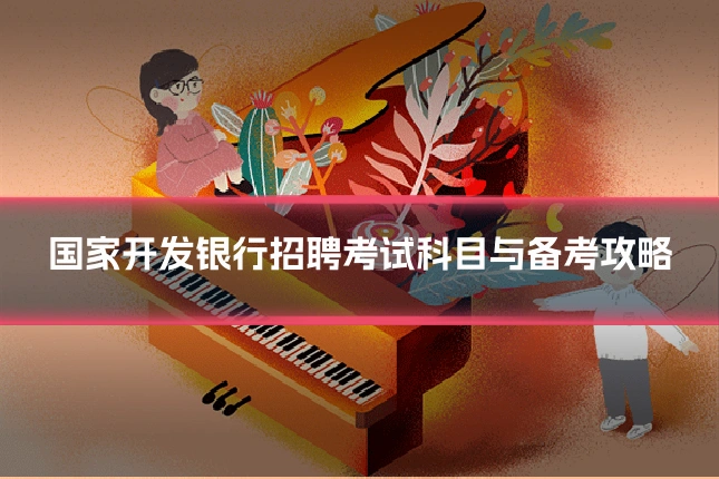 国家开发银行招聘考试科目与备考攻略