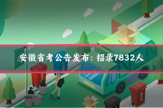 安徽省考公告发布：招录7832人