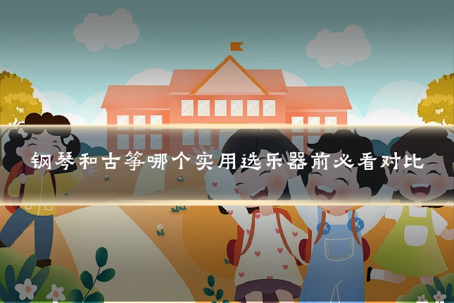 钢琴和古筝哪个实用选乐器前必看对比