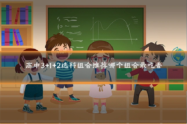 高中3+1+2选科组合推荐哪个组合最吃香