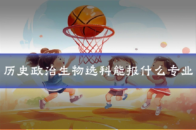 历史政治生物选科能报什么专业