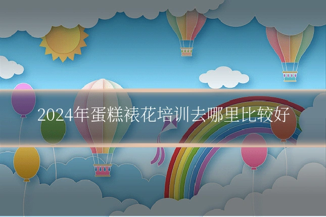 2024年蛋糕裱花培训去哪里比较好