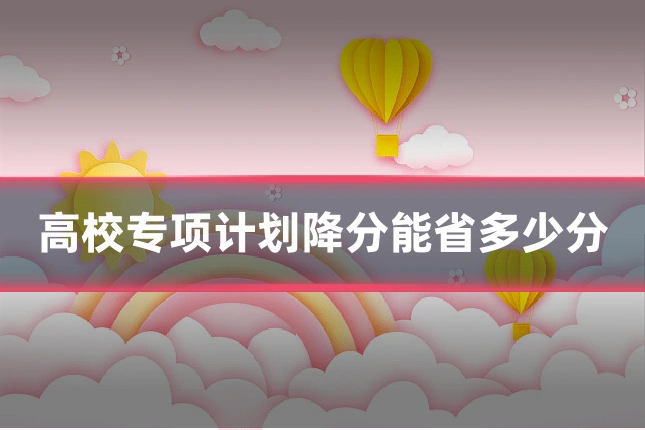高校专项计划降分能省多少分