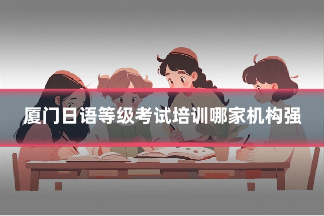 厦门日语等级考试培训哪家机构强