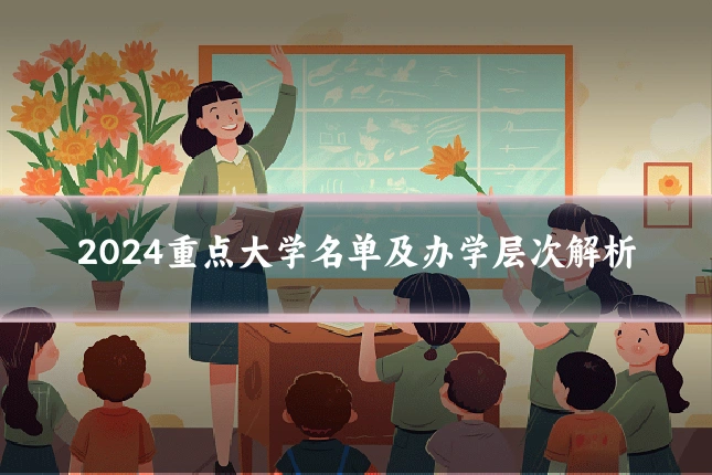 2024重点大学名单及办学层次解析