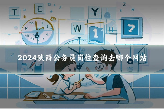 2024陕西公务员岗位查询去哪个网站