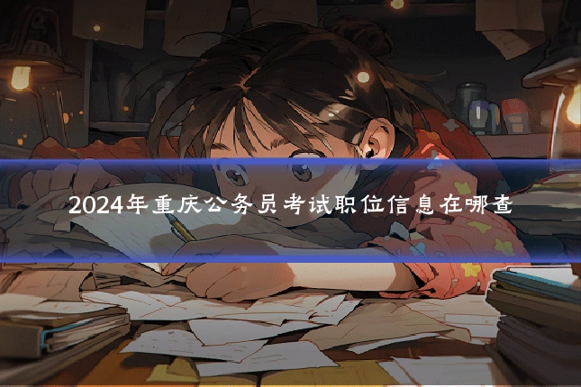 2024年重庆公务员考试职位信息在哪查