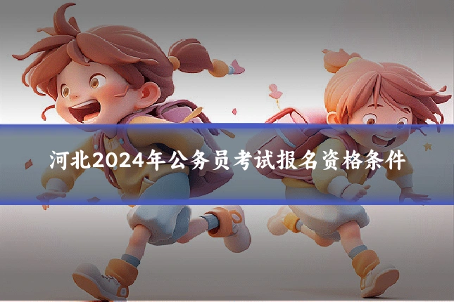 河北2024年公务员考试报名资格条件