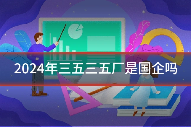 2024年三五三五厂是国企吗