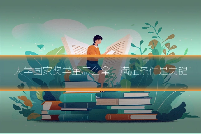 大学国家奖学金怎么拿，满足条件是关键