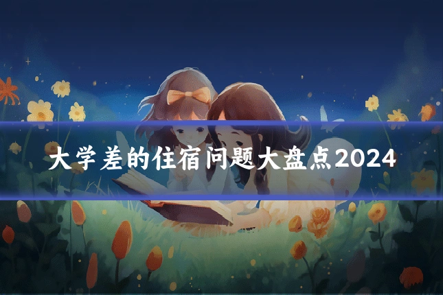 大学差的住宿问题大盘点2024