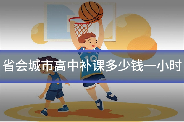 省会城市高中补课多少钱一小时