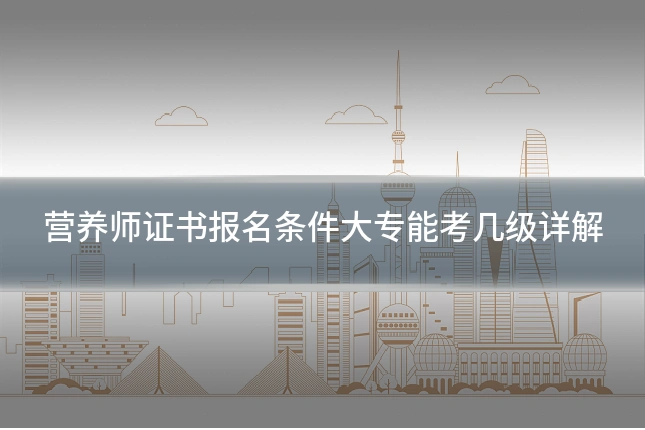 营养师证书报名条件大专能考几级详解
