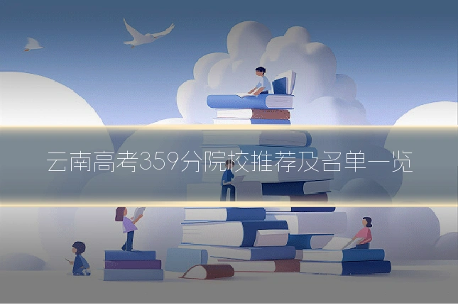 云南高考359分院校推荐及名单一览