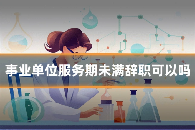 事业单位服务期未满辞职可以吗
