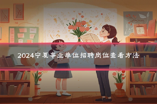 2024宁夏事业单位招聘岗位查看方法