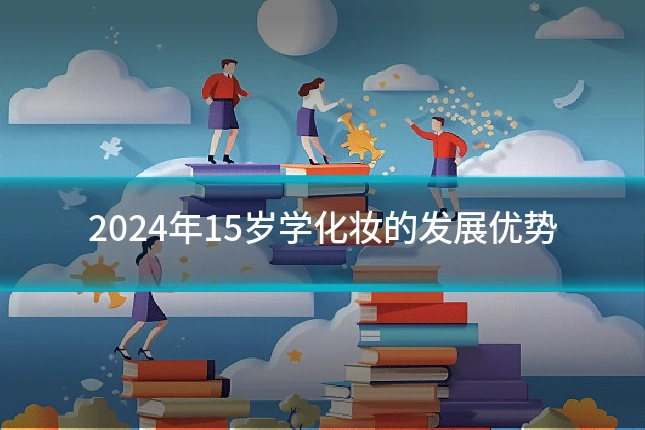 2024年15岁学化妆的发展优势