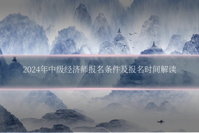 2024年中级经济师报名条件及报名时间解读