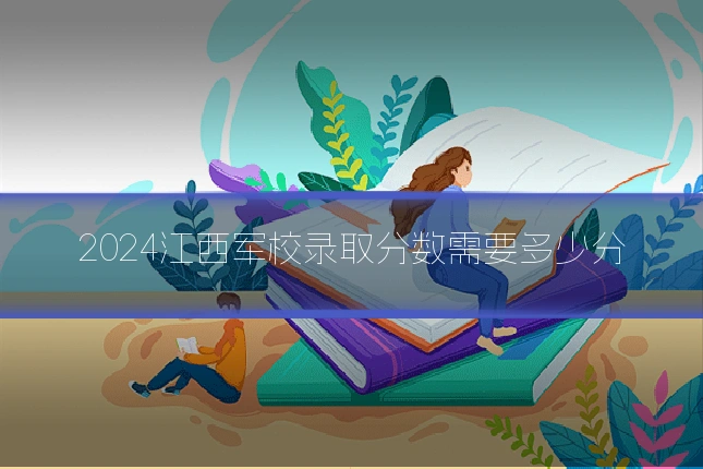 2024江西军校录取分数需要多少分