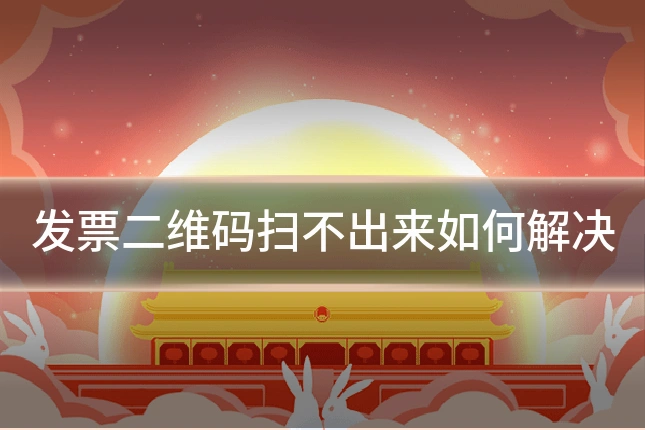 发票二维码扫不出来如何解决