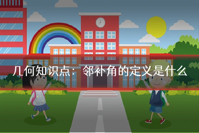 几何知识点：邻补角的定义是什么
