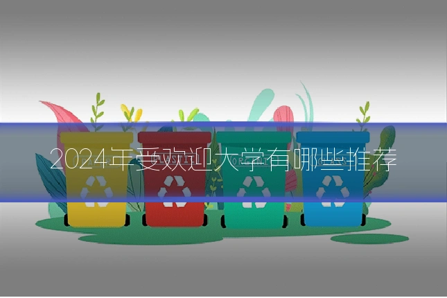 2024年受欢迎大学有哪些推荐