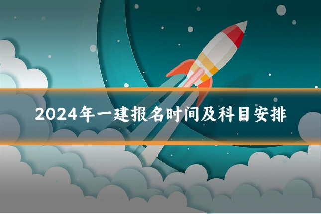 2024年一建报名时间及科目安排