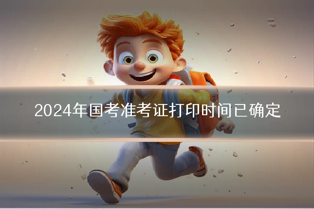 2024年国考准考证打印时间已确定