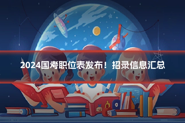 2024国考职位表发布！招录信息汇总