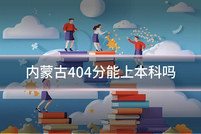 内蒙古404分能上本科吗