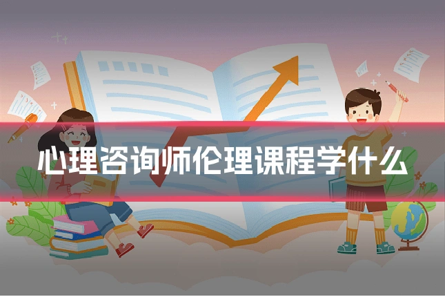 心理咨询师伦理课程学什么