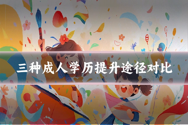 三种成人学历提升途径对比