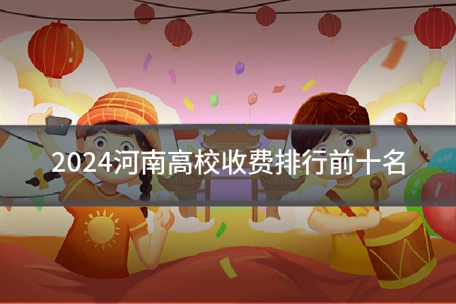 2024河南高校收费排行前十名