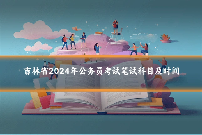 吉林省2024年公务员考试笔试科目及时间