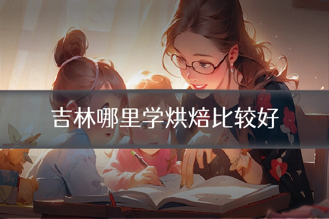 吉林哪里学烘焙比较好