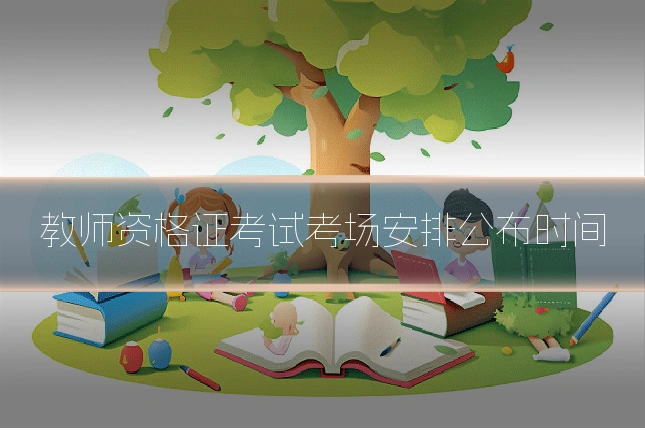 教师资格证考试考场安排公布时间