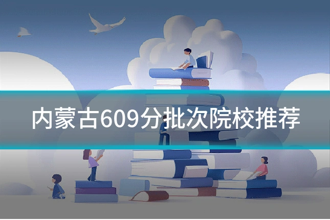 内蒙古609分批次院校推荐