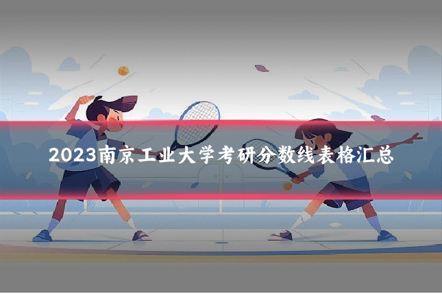 2023南京工业大学考研分数线表格汇总