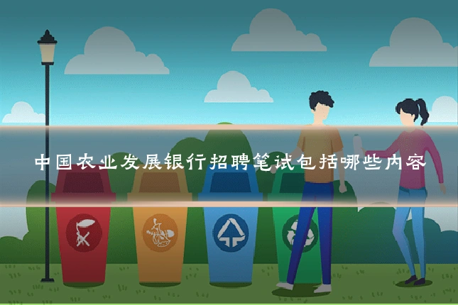 中国农业发展银行招聘笔试包括哪些内容