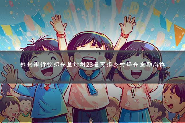 桂林银行校招兴星计划23届可报乡村振兴金融岗位